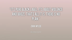 It's pure Black Label. It's about violence and booze. That's all it is ...