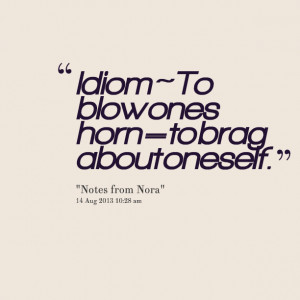 Quotes Picture: idiom ~ to blow ones horn = to brag about oneself