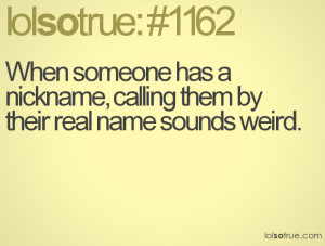 ... someone has a nickname, calling them by their real name sounds weird