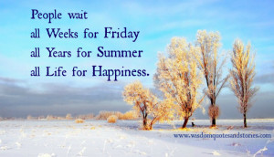 People wait all weeks for Friday ,all years for summer ,all life for ...