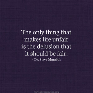 ... thing that makes life unfair is the delusion that it should be fair