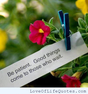 Be patient, good things come to those who wait