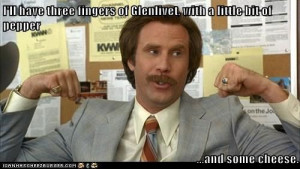 and some cheese. Ron Burgundy quotes.
