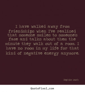 have walked away from friendships when I've realized that someone ...