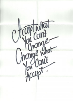 Accept what you can't change change what you can't accept.
