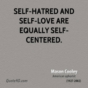 Self-hatred and self-love are equally self-centered.