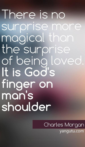 There is no surprise more magical than the surprise of being loved. It ...
