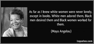 as I knew white women were never lonely, except in books. White men ...