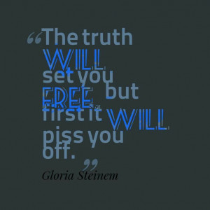 Truth will set u free, but it will piss u off first