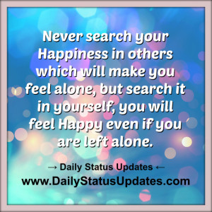 Never search your Happiness in others which will make you feel alone ...