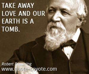 quotes - Take away love and our earth is a tomb.