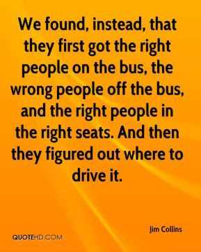 first got the right people on the bus, the wrong people off the bus ...