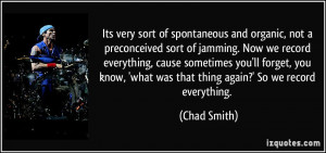 Its very sort of spontaneous and organic, not a preconceived sort of ...