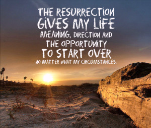 The Resurrection Gives my Life Meaning Direction and the Opportunity ...