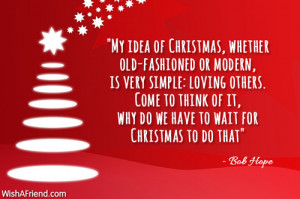 My idea of Christmas, whether old-fashioned or modern, is very simple ...