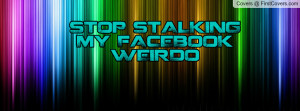 STOP STALKING MY FACEBOOK WEIRDO Profile Facebook Covers
