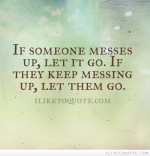 If someone messes up, let it go. If they keep messing up, let them go.