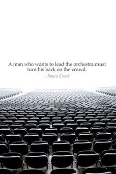 man who wants to lead the orchestra must turn his back on the crowd ...
