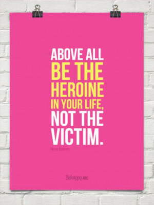 Above all be the heroine in your life, not the victim - Nora Ephron