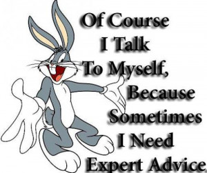 Of course I talk to myself, Because sometimes I need expert advice.
