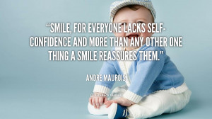 Smile, for everyone lacks self-confidence and more than any other one ...
