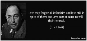 ... of them: but Love cannot cease to will their removal. - C. S. Lewis