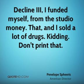 Decline III, I funded myself, from the studio money. That, and I sold ...