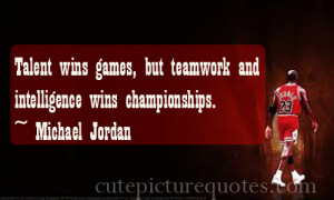 ... teamwork and intelligence wins championships.~ Michael Jordan Quotes