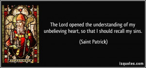 ... my unbelieving heart, so that I should recall my sins. - Saint Patrick
