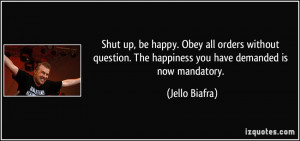 Shut up, be happy. Obey all orders without question. The happiness you ...
