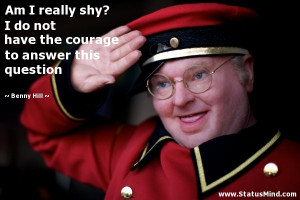... courage to answer this question - Benny Hill Quotes - StatusMind.com