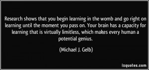 Research shows that you begin learning in the womb and go right on ...