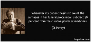 ... subtract 50 per cent from the curative power of medicines. - O. Henry