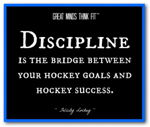 Discipline is the bridge between your hockey goals and hockey success ...