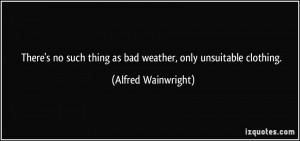 ... thing as bad weather, only unsuitable clothing. - Alfred Wainwright
