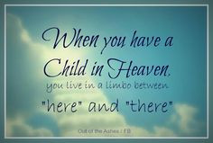 when you have a child in heaven you live in limbo between here and ...