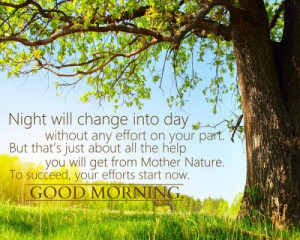 Night will change into day without any effort on your part. But ...