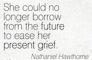 ... From The Future To Ease Her Present Grief. - Nathaniel Hawthorne