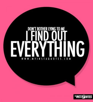 ... bother lying to me, I find out everything - Quotes, Sayings and