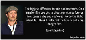 ... think I really feel the luxuries of a big budget film. - Joel Edgerton
