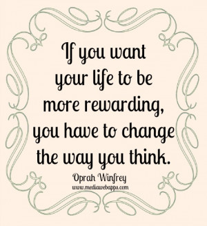 ... You Think ~ If you want your life to be more rewarding, you have to