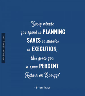 Every minute you spend in planning saves 10 minutes in execution; this ...