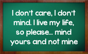 don't care, I don't mind. I live my life, so please... mind yours ...