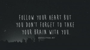 Follow your heart but you dont forget to take your brain with you life ...