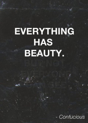 Everything has beauty, but.... - Confucious