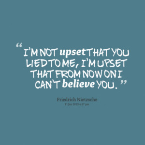 ... that you lied to me, I'm upset that from now on I can't believe you