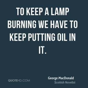 To keep a lamp burning we have to keep putting oil in it.