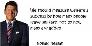 Ronald Reagan - We should measure welfare's success by how many people ...