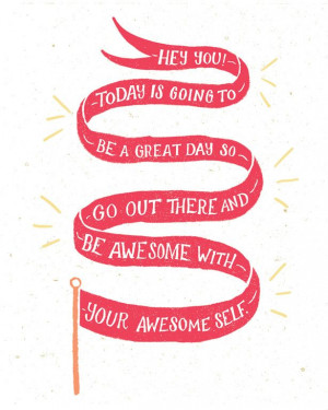 you today is going to be an awesome day so go out and be awesome with ...