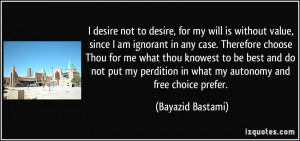 desire not to desire, for my will is without value, since I am ...